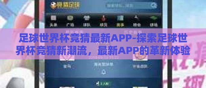 足球世界杯竞猜最新APP-探索足球世界杯竞猜新潮流,最新APP的革新体验 足球世界杯竞猜最新APP-探索足球世界杯竞猜新潮流,最新APP的革新体验