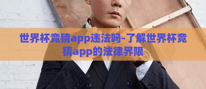 世界杯竞猜app违法吗-了解世界杯竞猜app的法律界限
