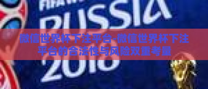 微信世界杯下注平台-微信世界杯下注平台的合法性与风险双重考量 微信世界杯下注平台-微信世界杯下注平台的合法性与风险双重考量