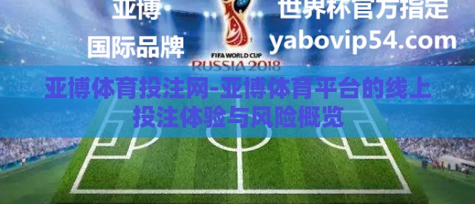 亚博体育投注网-亚博体育平台的线上投注体验与风险概览 亚博体育投注网-亚博体育平台的线上投注体验与风险概览