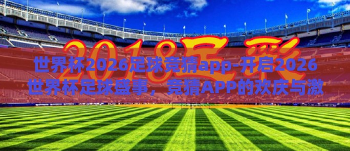 世界杯2026足球竞猜app-开启2026世界杯足球盛事，竞猜APP的欢庆与激情