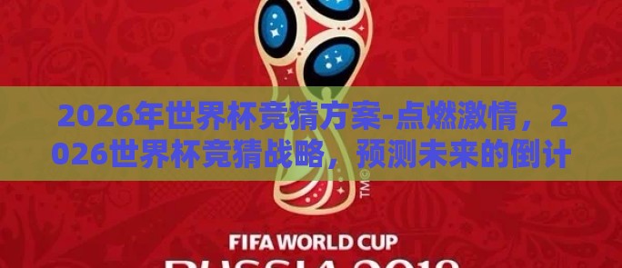 2026年世界杯竞猜方案-点燃激情,2026世界杯竞猜战略,预测未来的倒计时 2026年世界杯竞猜方案-点燃激情,2026世界杯竞猜战略,预测未来的倒计时