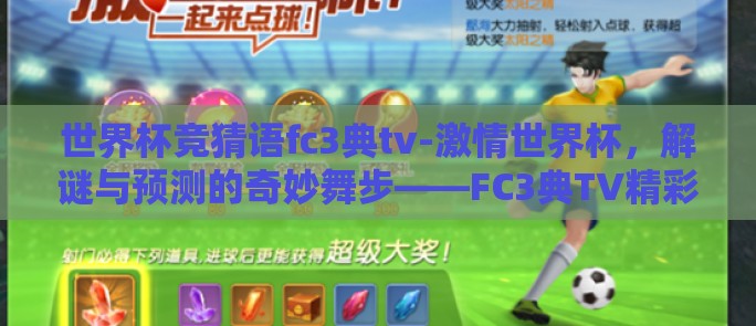 世界杯竞猜语fc3典tv-激情世界杯,解谜与预测的奇妙舞步——FC3典TV精彩竞猜指南 世界杯竞猜语fc3典tv-激情世界杯,解谜与预测的奇妙舞步——FC3典TV精彩竞猜指南