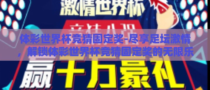 体彩世界杯竞猜固定奖-尽享足坛激情，解锁体彩世界杯竞猜固定奖的无限乐趣