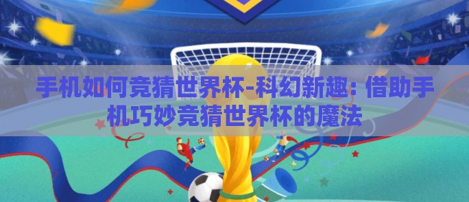 手机如何竞猜世界杯-科幻新趣: 借助手机巧妙竞猜世界杯的魔法