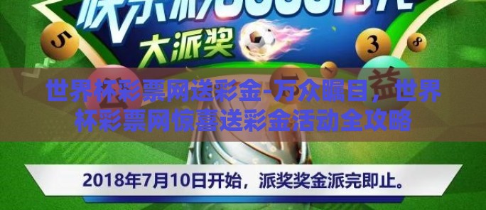 世界杯彩票网送彩金-万众瞩目，世界杯彩票网惊喜送彩金活动全攻略